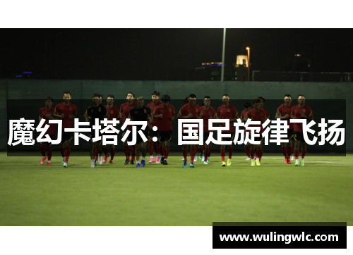 魔幻卡塔尔：国足旋律飞扬
