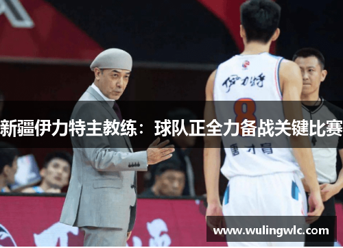 新疆伊力特主教练：球队正全力备战关键比赛