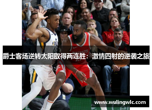 爵士客场逆转太阳取得两连胜：激情四射的逆袭之旅