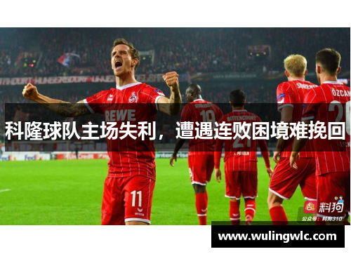 科隆球队主场失利，遭遇连败困境难挽回