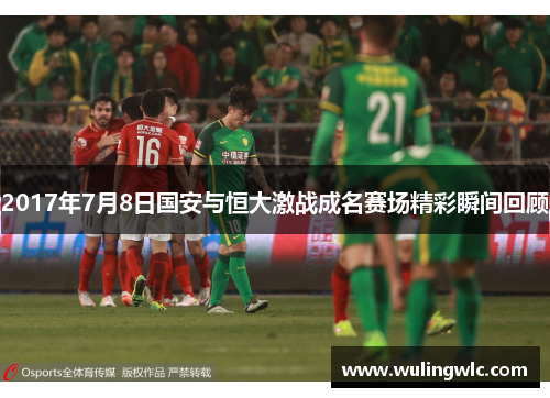 2017年7月8日国安与恒大激战成名赛场精彩瞬间回顾