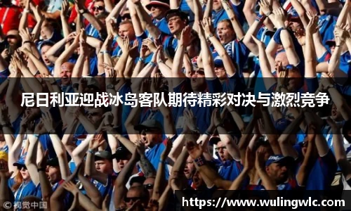 尼日利亚迎战冰岛客队期待精彩对决与激烈竞争
