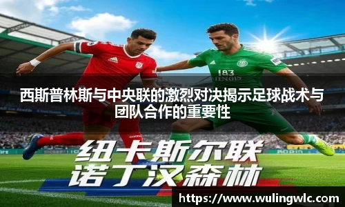 西斯普林斯与中央联的激烈对决揭示足球战术与团队合作的重要性
