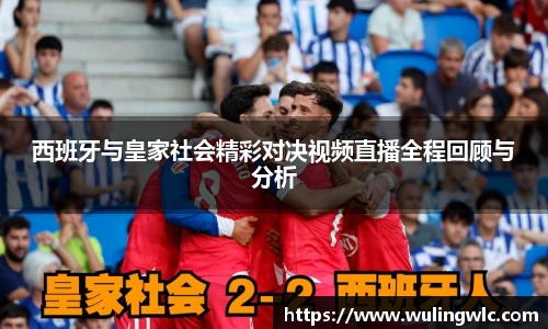 西班牙与皇家社会精彩对决视频直播全程回顾与分析